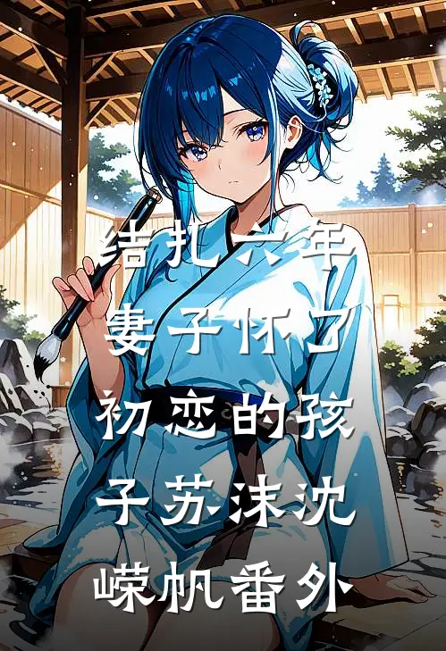 结扎六年，妻子怀了初恋的孩子苏沫沈嵘帆 番外