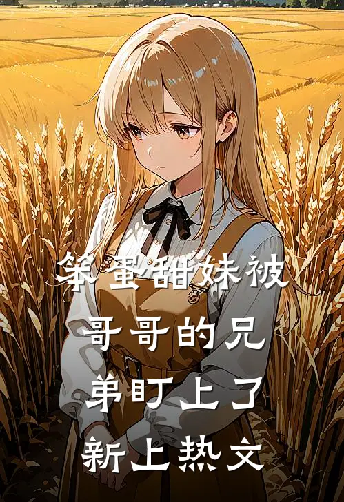 笨蛋甜妹被哥哥的兄弟盯上了新上热文