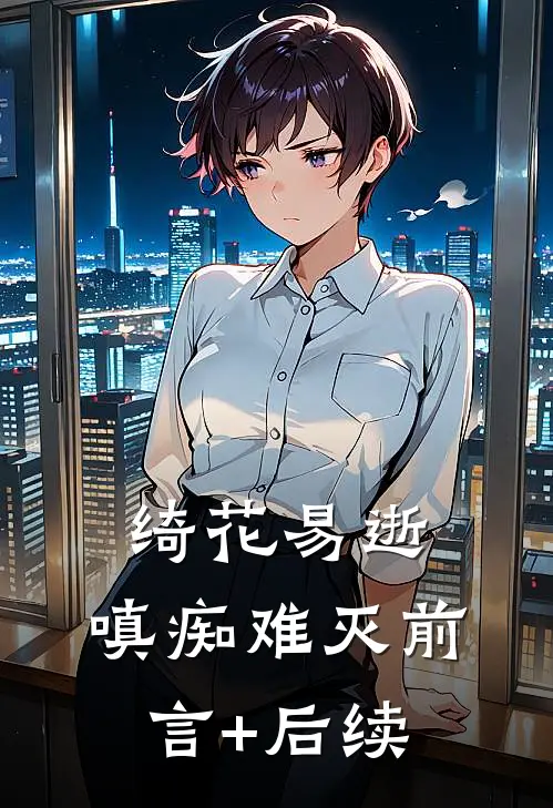 绮花易逝，嗔痴难灭前言+后续