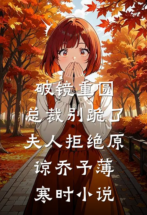 破镜重圆：总裁别跪了，夫人拒绝原谅乔予薄寒时小说