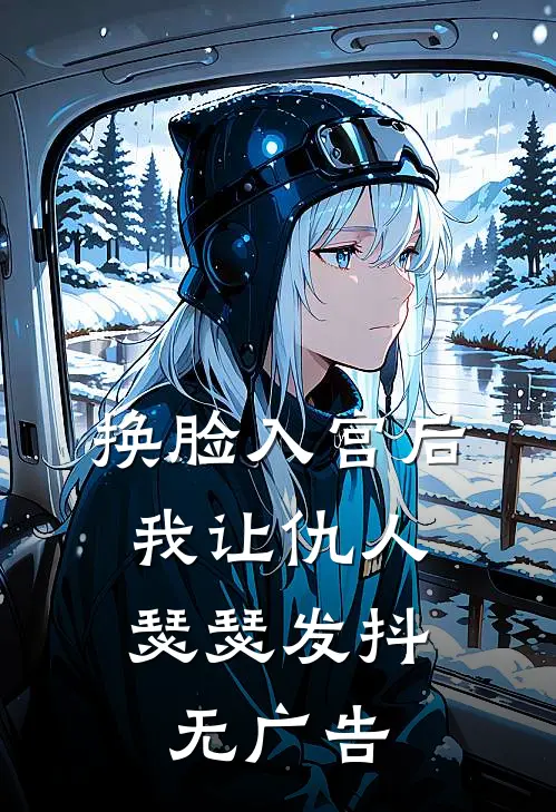 换脸入宫后，我让仇人瑟瑟发抖无广告