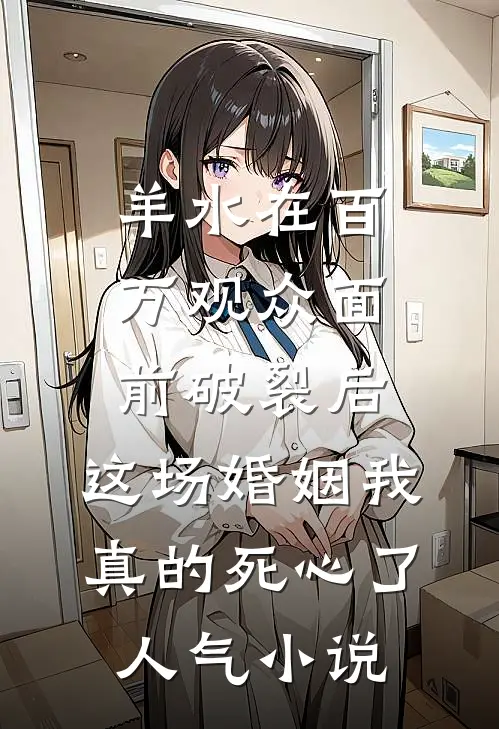 羊水在百万观众面前破裂后，这场婚姻我真的死心了人气小说