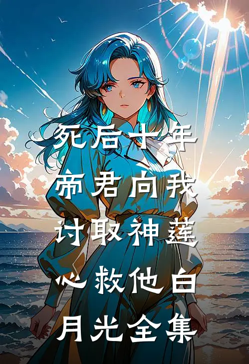 死后十年，帝君向我讨取神莲心救他白月光全集
