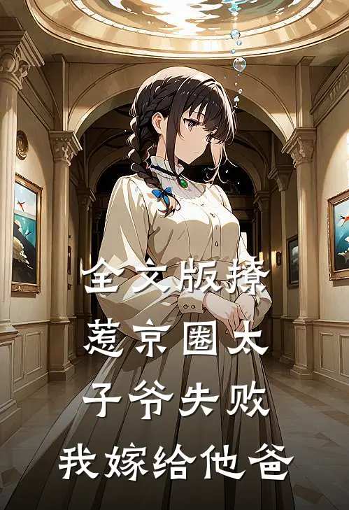 全文版撩惹京圈太子爷失败，我嫁给他爸