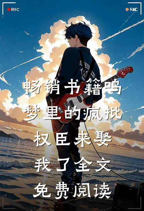 畅销书籍呜梦里的疯批权臣来娶我了全文免费阅读