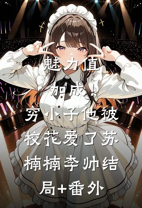 魅力值加成！穷小子他被校花爱了苏楠楠李帅结局+番外