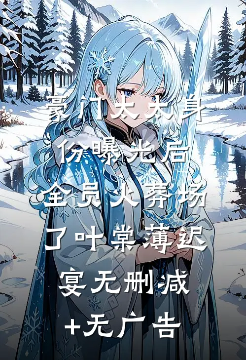 豪门太太身份曝光后，全员火葬场了叶棠薄迟宴无删减+无广告