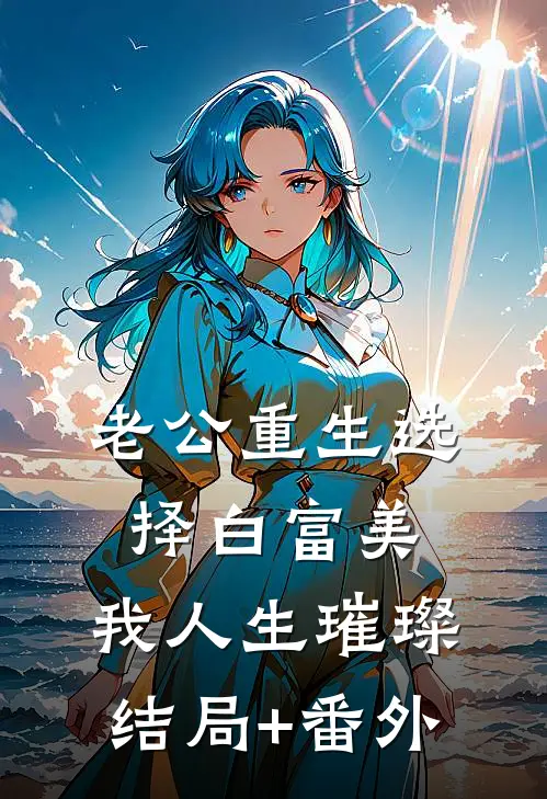 老公重生选择白富美，我人生璀璨结局+番外