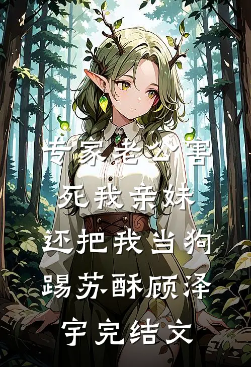 专家老公害死我亲妹，还把我当狗踢苏酥顾泽宇完结文