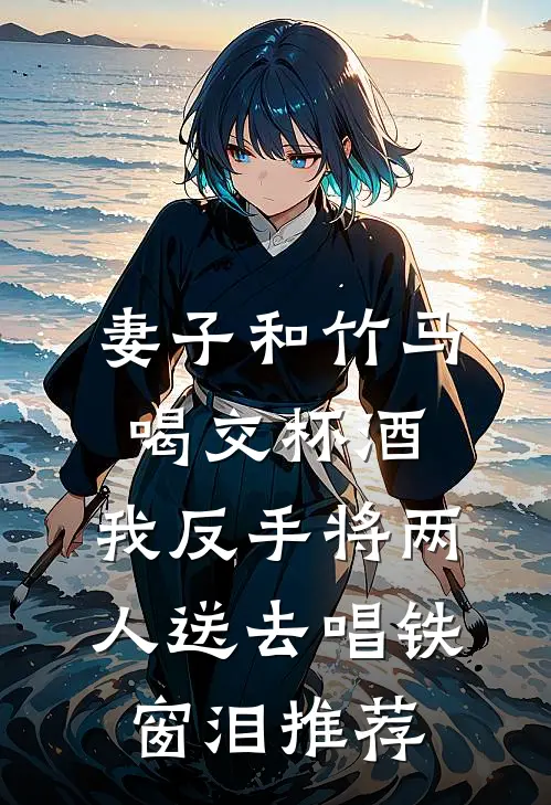 妻子和竹马喝交杯酒，我反手将两人送去唱铁窗泪推荐