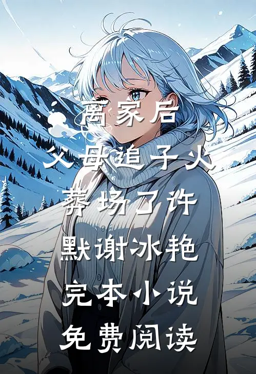 离家后，父母追子火葬场了(许默谢冰艳)完本小说免费阅读