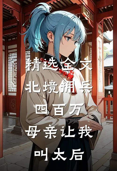 精选全文北境拥兵四百万，母亲让我叫太后