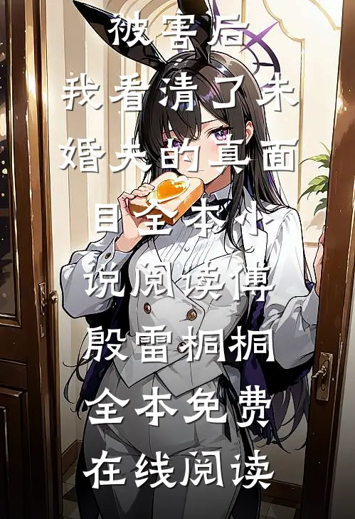 被害后，我看清了未婚夫的真面目全本小说阅读(傅殷雷桐桐)全本免费在线阅读