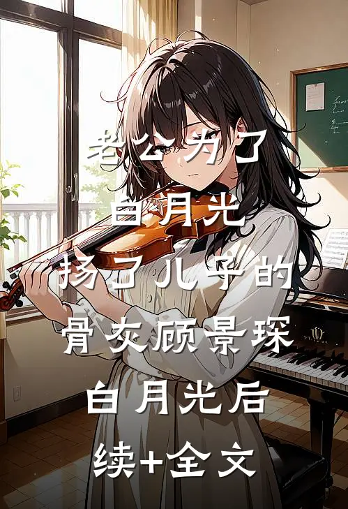 老公为了白月光，扬了儿子的骨灰顾景琛白月光后续+全文
