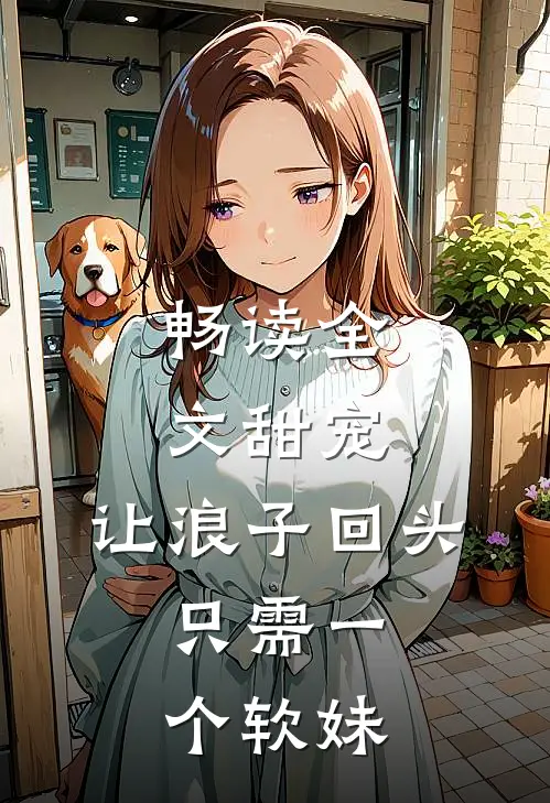 畅读全文甜宠：让浪子回头，只需一个软妹