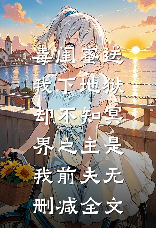 毒闺蜜送我下地狱，却不知冥界之主是我前夫无删减全文