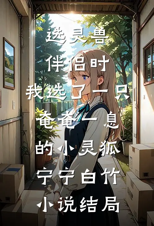 选灵兽伴侣时，我选了一只奄奄一息的小灵狐宁宁白竹小说结局