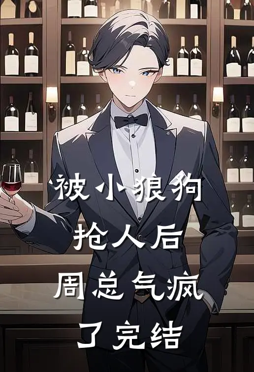 被小狼狗抢人后，周总气疯了完结