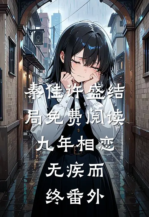 秦佳许盛结局免费阅读九年相恋，无疾而终番外