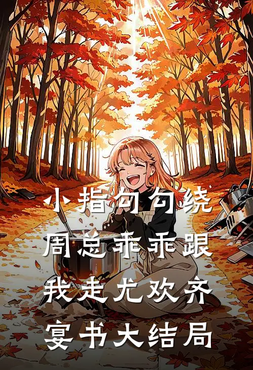 小指勾勾绕，周总乖乖跟我走尤欢齐宴书大结局