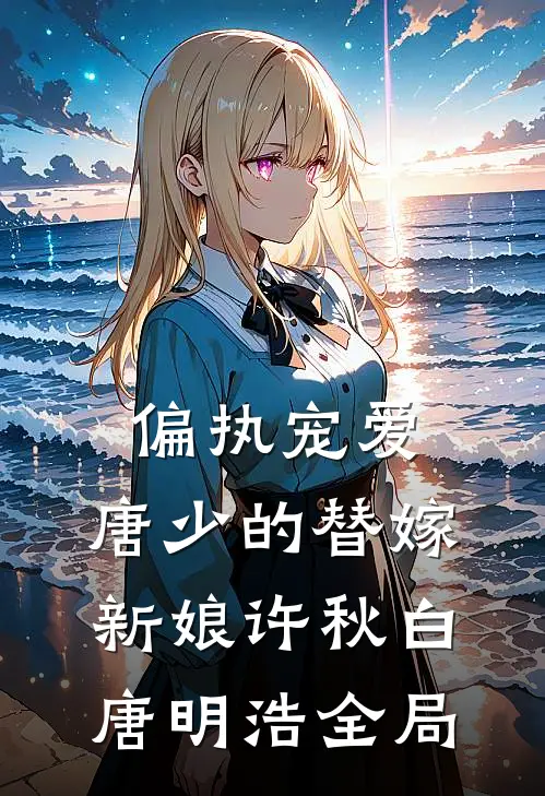 偏执宠爱：唐少的替嫁新娘许秋白唐明浩全局