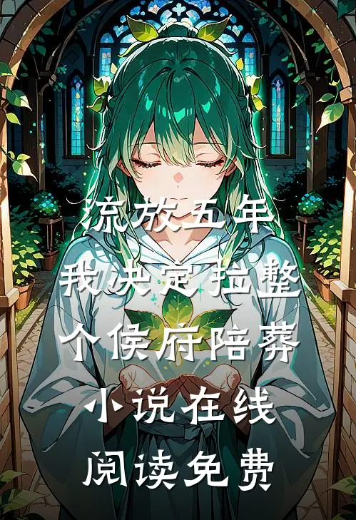 流放五年，我决定拉整个侯府陪葬小说在线阅读免费