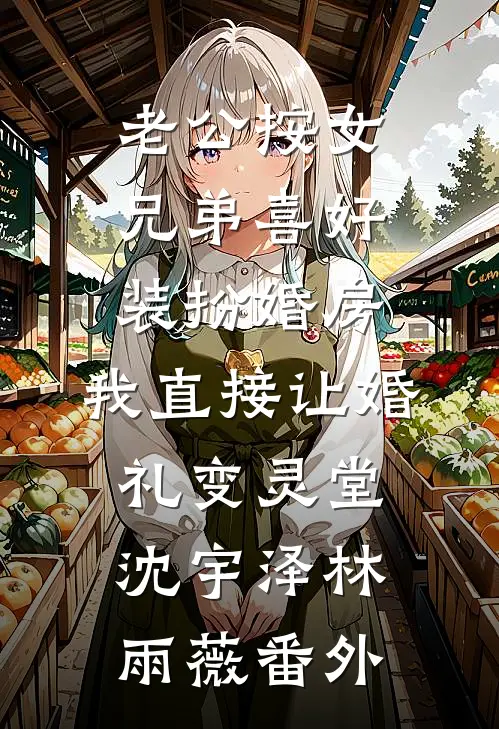 老公按女兄弟喜好装扮婚房，我直接让婚礼变灵堂沈宇泽林雨薇番外