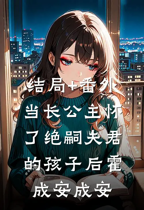 结局+番外当长公主怀了绝嗣夫君的孩子后霍成安成安