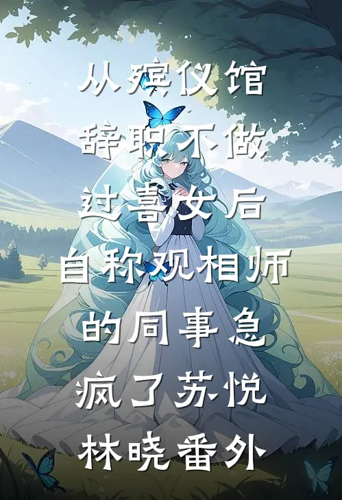 从殡仪馆辞职不做过喜女后，自称观相师的同事急疯了苏悦林晓番外