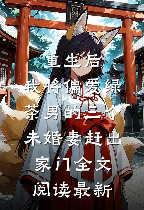 重生后，我将偏爱绿茶男的三个未婚妻赶出家门全文阅读最新