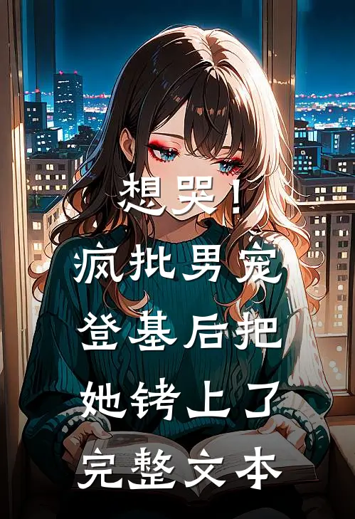 想哭！疯批男宠登基后把她铐上了完整文本