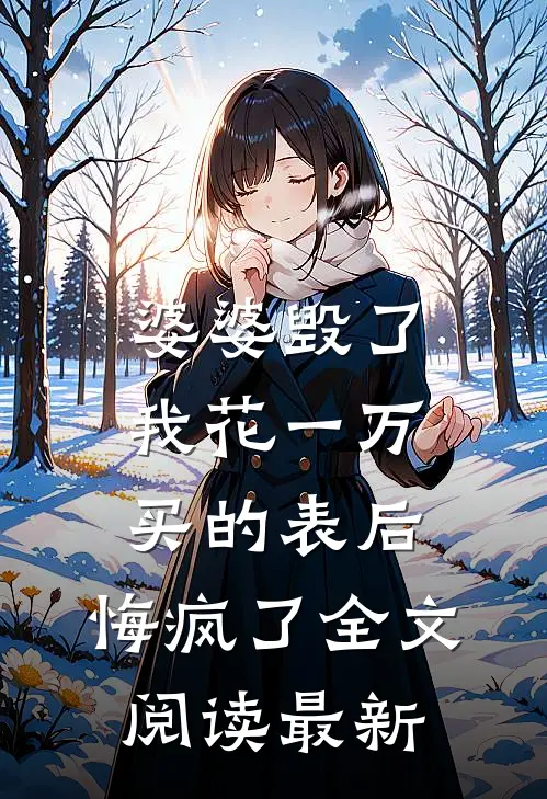 婆婆毁了我花一万买的表后，悔疯了全文阅读最新