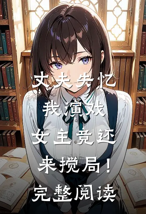 丈夫失忆我演戏，女主竟还来搅局！完整阅读