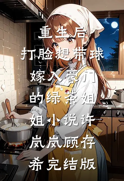 重生后，打脸想带球嫁入豪门的绿茶姐姐小说许岚岚顾存希完结版
