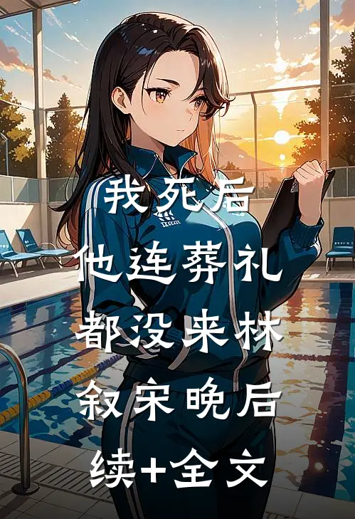 我死后，他连葬礼都没来林叙宋晚后续+全文