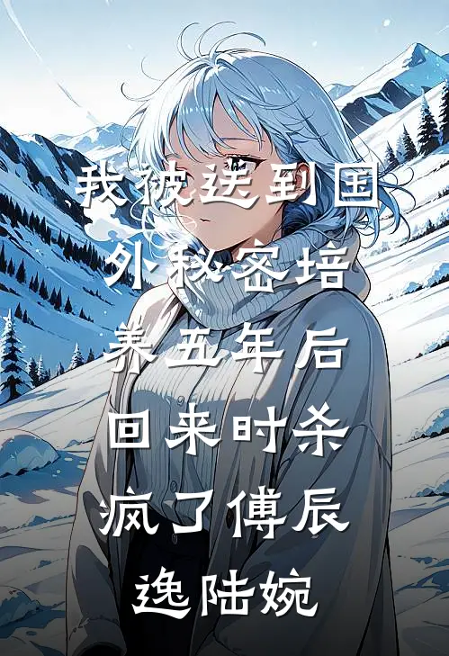 我被送到国外秘密培养五年后，回来时杀疯了傅辰逸陆婉