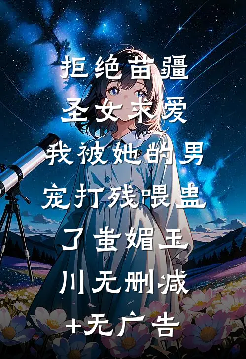 拒绝苗疆圣女求爱，我被她的男宠打残喂蛊了蚩媚玉川无删减+无广告