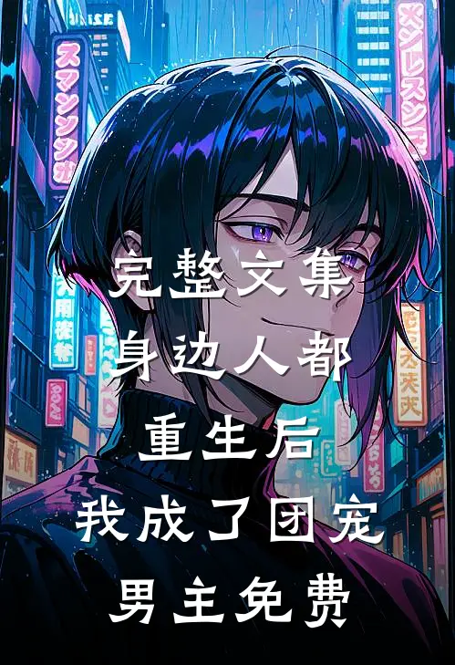 完整文集身边人都重生后,我成了团宠男主免费