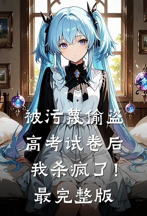 被污蔑偷盗高考试卷后，我杀疯了！最完整版
