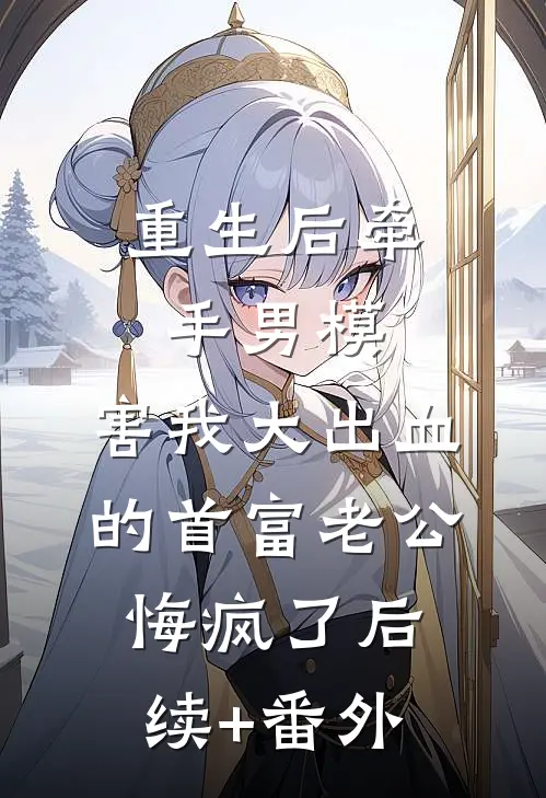 重生后牵手男模，害我大出血的首富老公悔疯了后续+番外