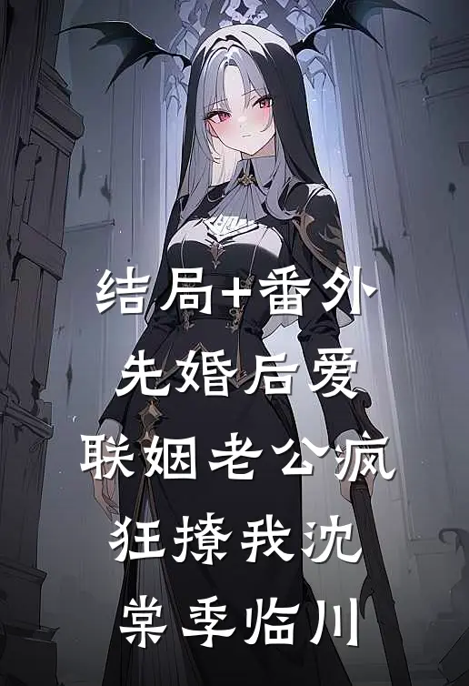 结局+番外先婚后爱：联姻老公疯狂撩我沈棠季临川