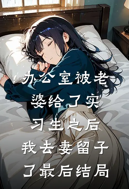 办公室被老婆给了实习生之后，我去妻留子了最后结局