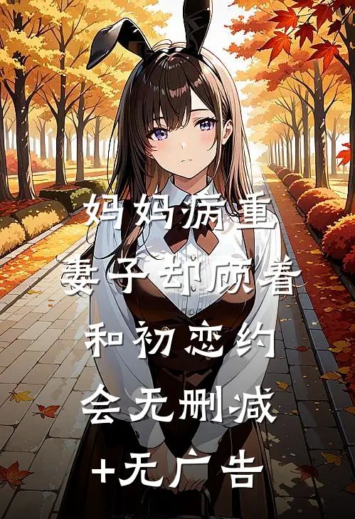 妈妈病重，妻子却顾着和初恋约会无删减+无广告