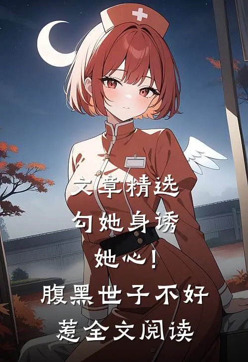 文章精选勾她身诱她心!腹黑世子不好惹全文阅读