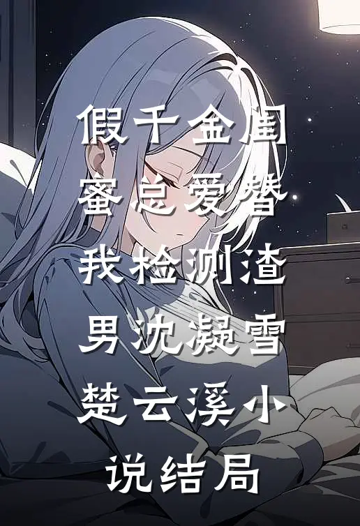 假千金闺蜜总爱替我检测渣男沈凝雪楚云溪小说结局