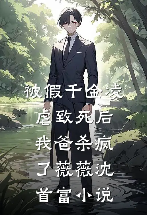 被假千金凌虐致死后，我爸杀疯了薇薇沈首富小说