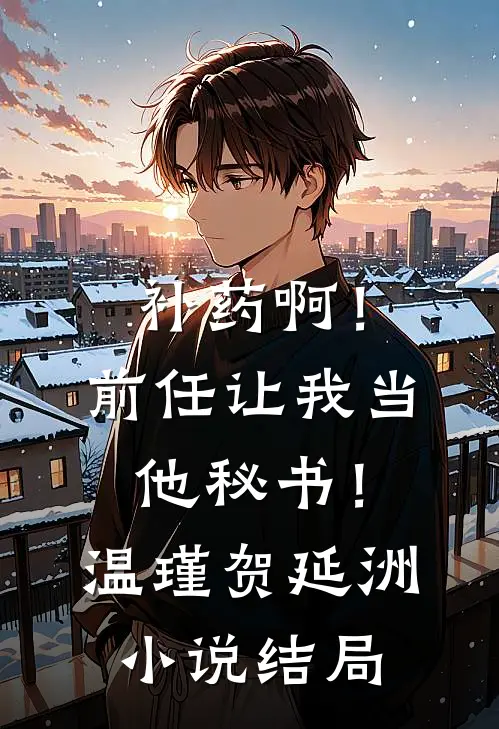 补药啊！前任让我当他秘书！温瑾贺延洲小说结局