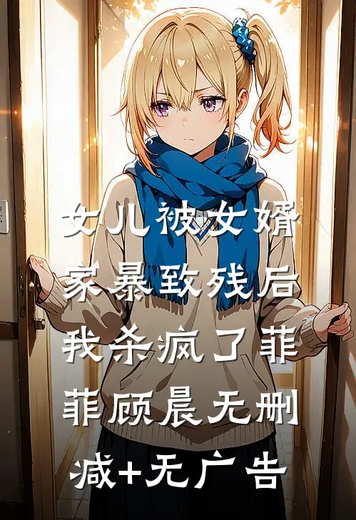 女儿被女婿家暴致残后，我杀疯了菲菲顾晨无删减+无广告