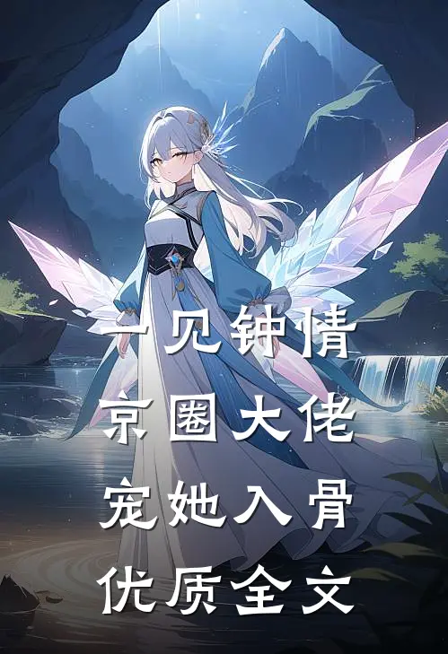 一见钟情，京圈大佬宠她入骨优质全文