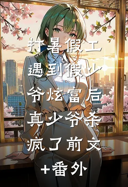 打暑假工遇到假少爷炫富后，真少爷杀疯了前文+番外